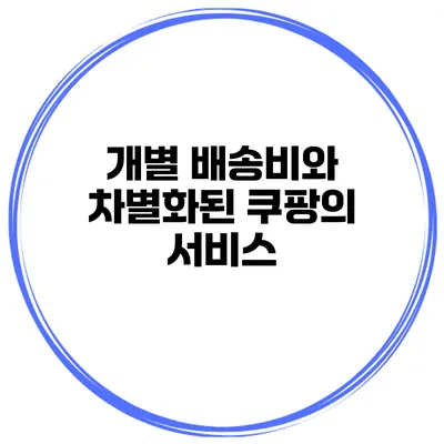 개별 배송비와 차별화된 쿠팡의 서비스