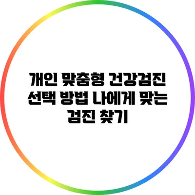 개인 맞춤형 건강검진 선택 방법: 나에게 맞는 검진 찾기