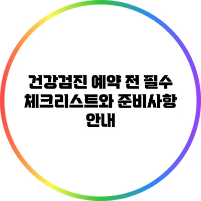 건강검진 예약 전 필수 체크리스트와 준비사항 안내
