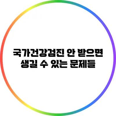 국가건강검진 안 받으면 생길 수 있는 문제들