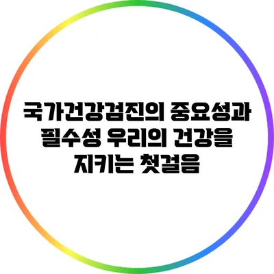 국가건강검진의 중요성과 필수성: 우리의 건강을 지키는 첫걸음