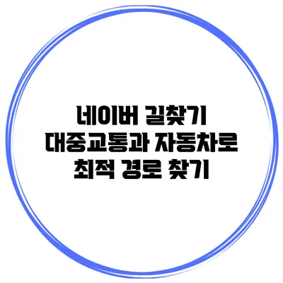 네이버 길찾기 대중교통과 자동차로 최적 경로 찾기