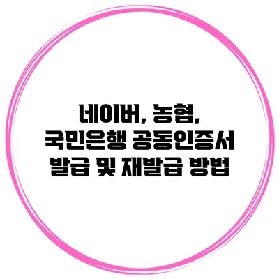 네이버, 농협, 국민은행 공동인증서 발급 및 재발급 방법