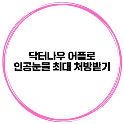닥터나우 어플로 인공눈물 최대 처방받기