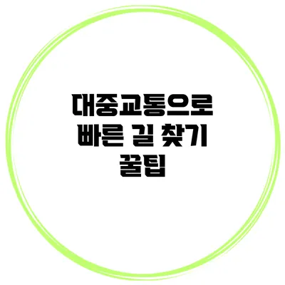 대중교통으로 빠른 길 찾기 꿀팁