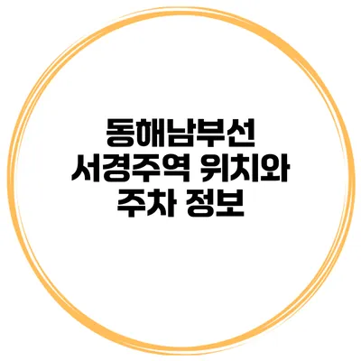 동해남부선 서경주역 위치와 주차 정보
