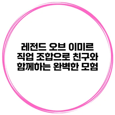 레전드 오브 이미르 직업 조합으로 친구와 함께하는 완벽한 모험