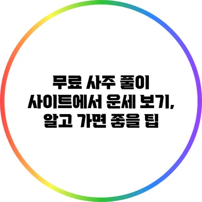 무료 사주 풀이 사이트에서 운세 보기, 알고 가면 좋을 팁