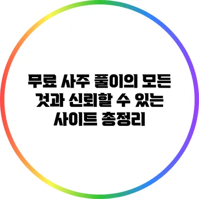무료 사주 풀이의 모든 것과 신뢰할 수 있는 사이트 총정리
