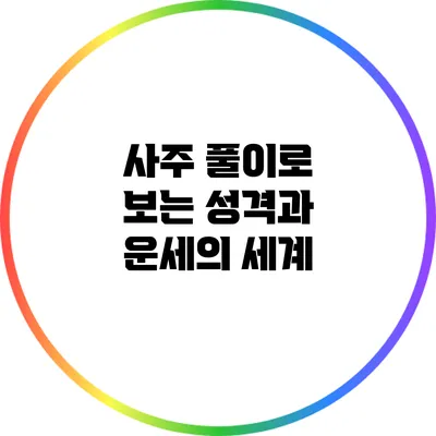 사주 풀이로 보는 성격과 운세의 세계