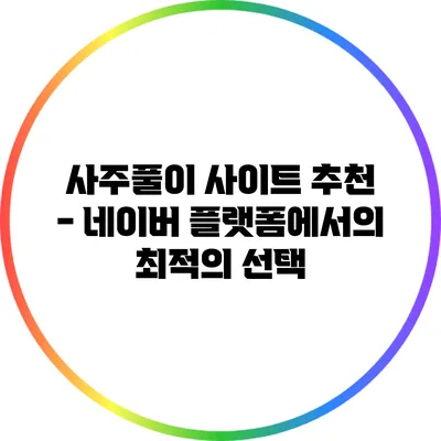 사주풀이 사이트 추천 - 네이버 플랫폼에서의 최적의 선택