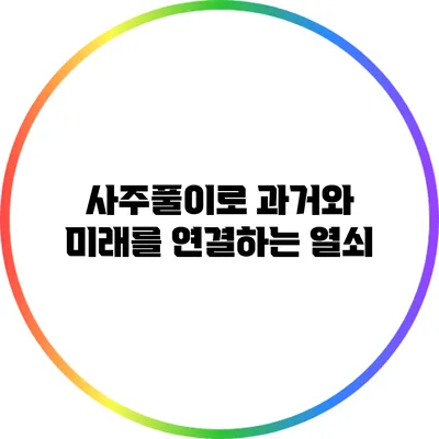 사주풀이로 과거와 미래를 연결하는 열쇠