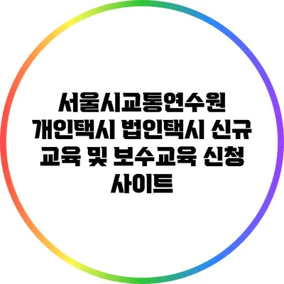 서울시교통연수원 개인택시 법인택시 신규 교육 및 보수교육 신청 사이트
