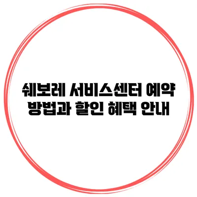 쉐보레 서비스센터 예약 방법과 할인 혜택 안내