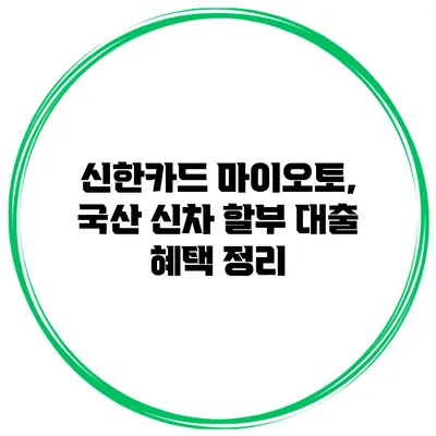 신한카드 마이오토, 국산 신차 할부 대출 혜택 정리