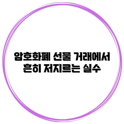 암호화폐 선물 거래에서 흔히 저지르는 실수