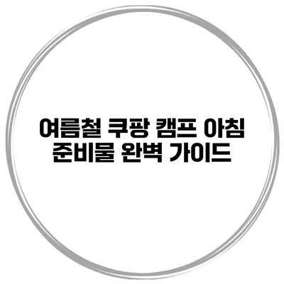 여름철 쿠팡 캠프 아침 준비물 완벽 가이드
