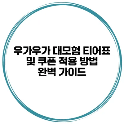 우가우가 대모험 티어표 및 쿠폰 적용 방법 완벽 가이드
