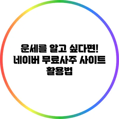 운세를 알고 싶다면! 네이버 무료사주 사이트 활용법