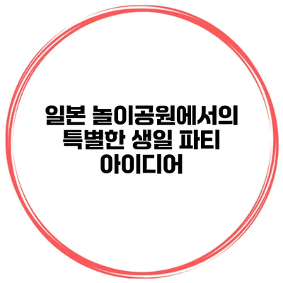 일본 놀이공원에서의 특별한 생일 파티 아이디어