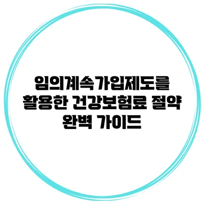 임의계속가입제도를 활용한 건강보험료 절약 완벽 가이드