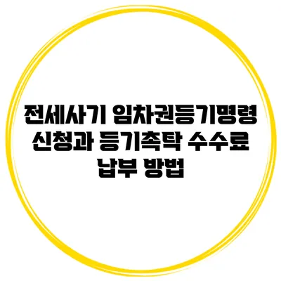 전세사기 임차권등기명령 신청과 등기촉탁 수수료 납부 방법