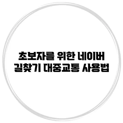 초보자를 위한 네이버 길찾기 대중교통 사용법