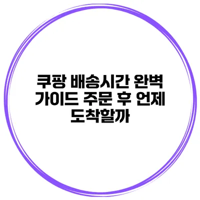 쿠팡 배송시간 완벽 가이드 주문 후 언제 도착할까?