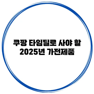 쿠팡 타임딜로 사야 할 2025년 가전제품