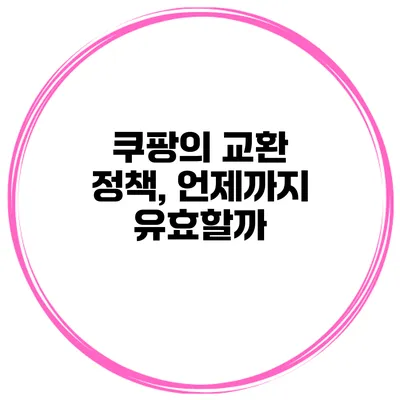 쿠팡의 교환 정책, 언제까지 유효할까?