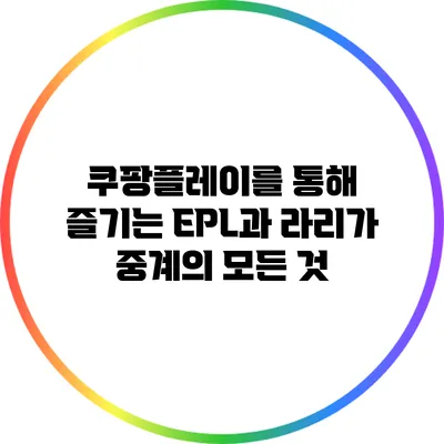 쿠팡플레이를 통해 즐기는 EPL과 라리가 중계의 모든 것