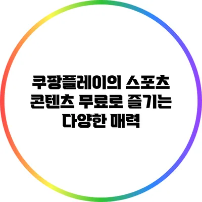 쿠팡플레이의 스포츠 콘텐츠: 무료로 즐기는 다양한 매력