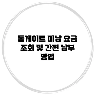 톨게이트 미납 요금 조회 및 간편 납부 방법