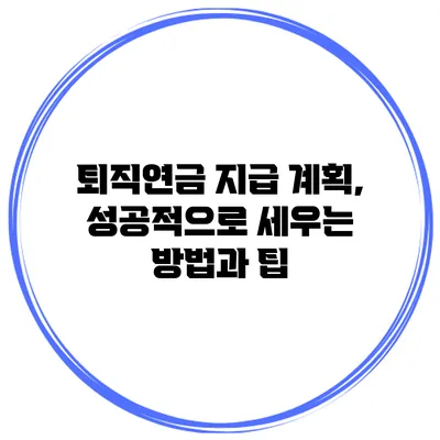 퇴직연금 지급 계획, 성공적으로 세우는 방법과 팁