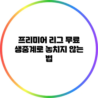 프리미어 리그 무료 생중계로 놓치지 않는 법