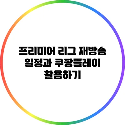 프리미어 리그 재방송 일정과 쿠팡플레이 활용하기