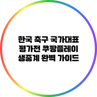 한국 축구 국가대표 평가전 쿠팡플레이 생중계 완벽 가이드