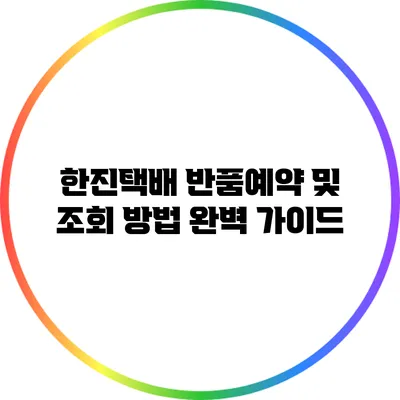 한진택배 반품예약 및 조회 방법 완벽 가이드
