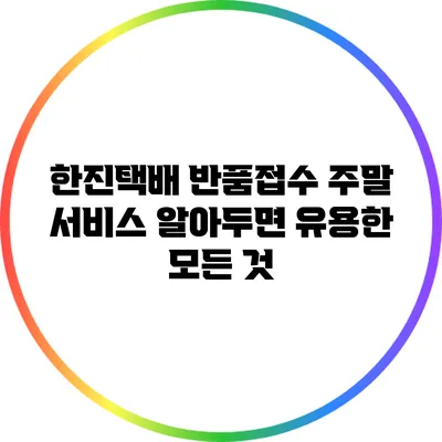 한진택배 반품접수 주말 서비스: 알아두면 유용한 모든 것