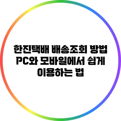 한진택배 배송조회 방법: PC와 모바일에서 쉽게 이용하는 법