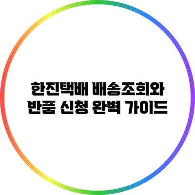 한진택배 배송조회와 반품 신청 완벽 가이드