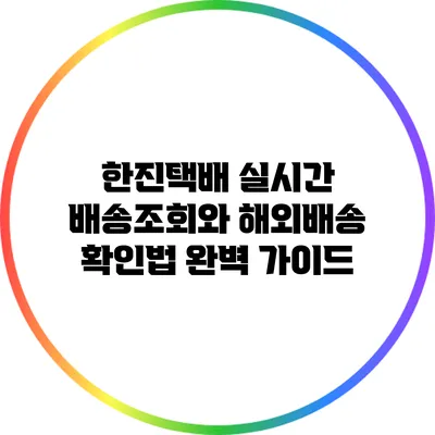 한진택배 실시간 배송조회와 해외배송 확인법 완벽 가이드