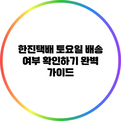 한진택배 토요일 배송 여부 확인하기: 완벽 가이드