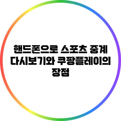 핸드폰으로 스포츠 중계 다시보기와 쿠팡플레이의 장점