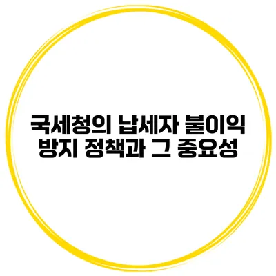 국세청의 납세자 불이익 방지 정책과 그 중요성