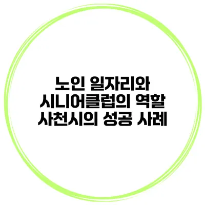 노인 일자리와 시니어클럽의 역할: 사천시의 성공 사례