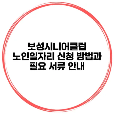 보성시니어클럽 노인일자리 신청 방법과 필요 서류 안내