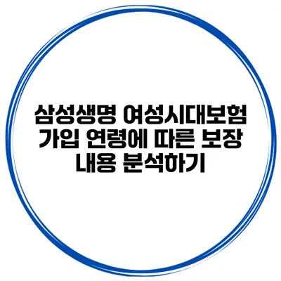 삼성생명 여성시대보험: 가입 연령에 따른 보장 내용 분석하기