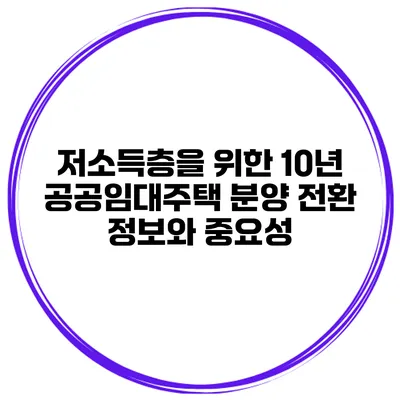 저소득층을 위한 10년 공공임대주택 분양 전환 정보와 중요성