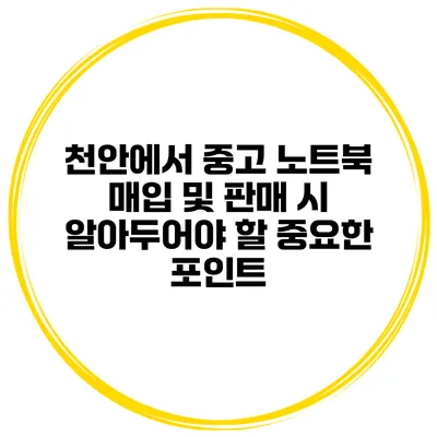 천안에서 중고 노트북 매입 및 판매 시 알아두어야 할 중요한 포인트